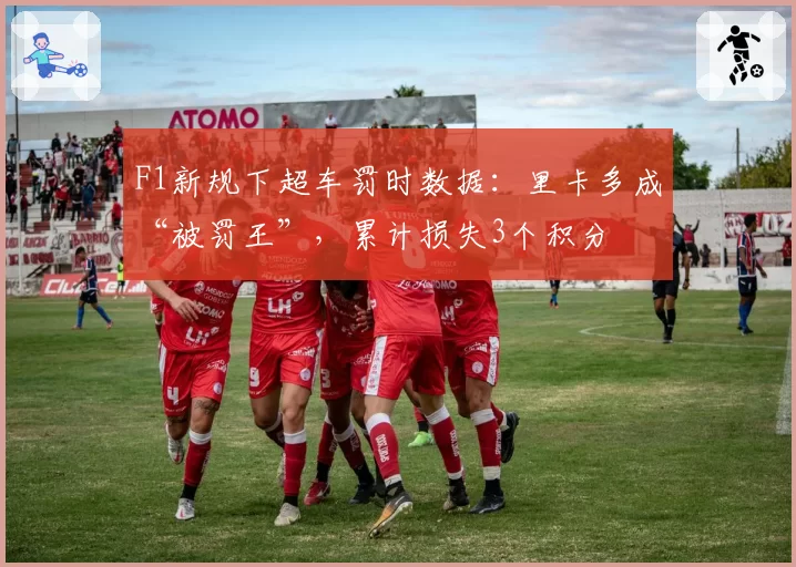 F1新规下超车罚时数据:里卡多成“被罚王”,累计损失3个积分