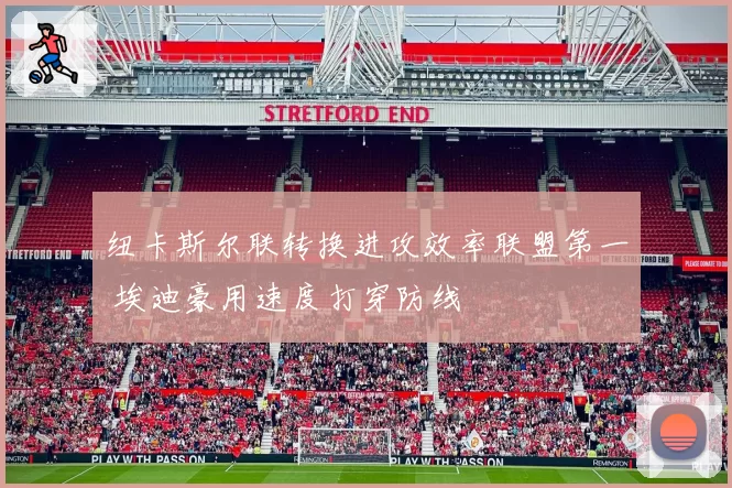 纽卡斯尔联转换进攻效率联盟第一 埃迪豪用速度打穿防线