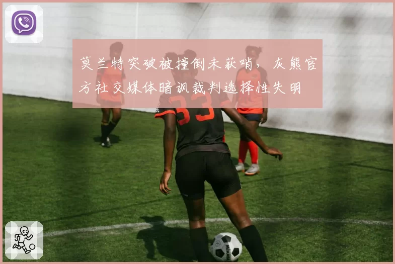 莫兰特突破被撞倒未获哨，灰熊官方社交媒体暗讽裁判选择性失明