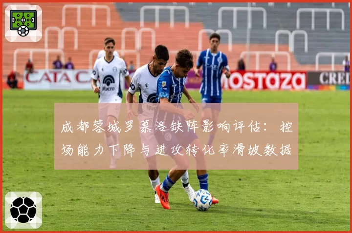 成都蓉城罗慕洛缺阵影响评估:控场能力下降与进攻转化率滑坡数据对比
