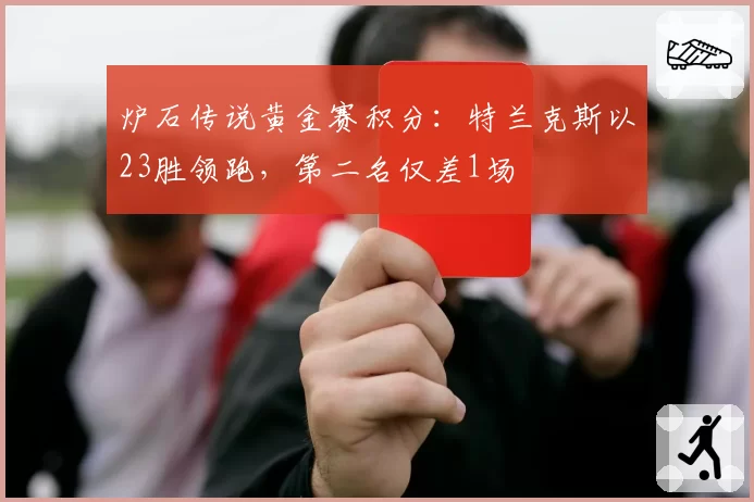 炉石传说黄金赛积分：特兰克斯以23胜领跑，第二名仅差1场