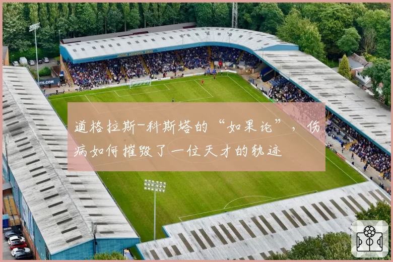 道格拉斯-科斯塔的“如果论”，伤病如何摧毁了一位天才的轨迹