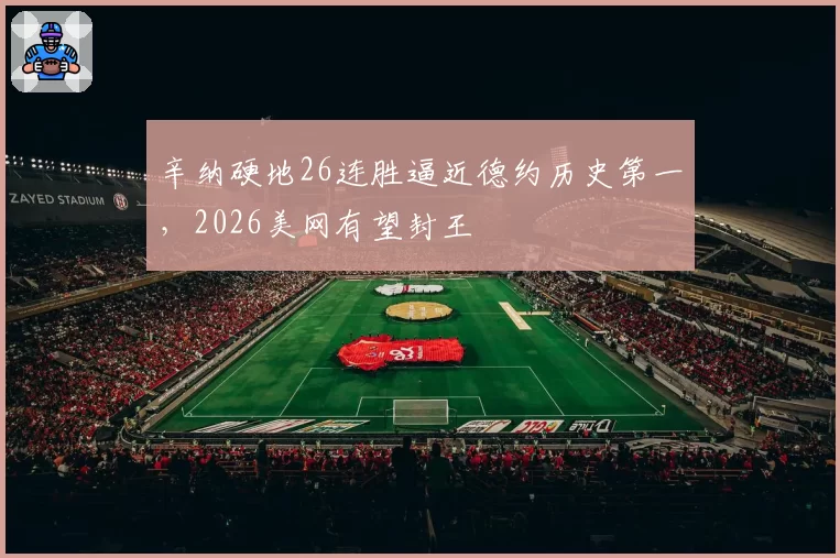 辛纳硬地26连胜逼近德约历史第一，2026美网有望封王