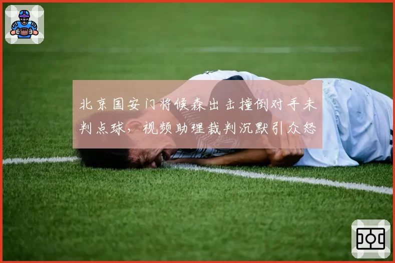 北京国安门将候森出击撞倒对手未判点球，视频助理裁判沉默引众怒