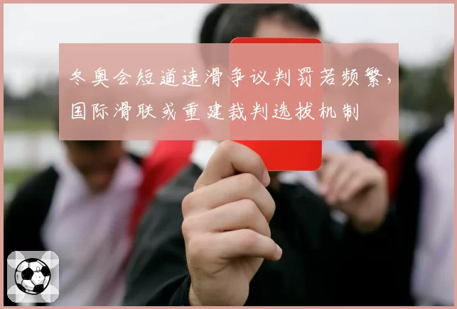 冬奥会短道速滑争议判罚若频繁，国际滑联或重建裁判选拔机制