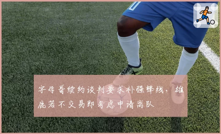 字母哥续约谈判要求补强锋线，雄鹿若不交易即考虑申请离队
