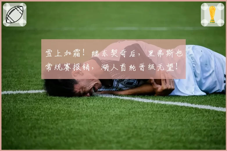 雪上加霜！继东契奇后，里弗斯也常规赛报销，湖人首轮晋级无望！