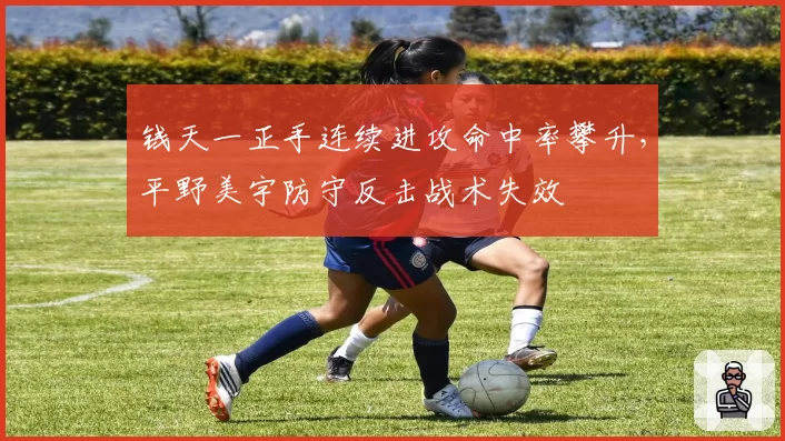 钱天一正手连续进攻命中率攀升，平野美宇防守反击战术失效