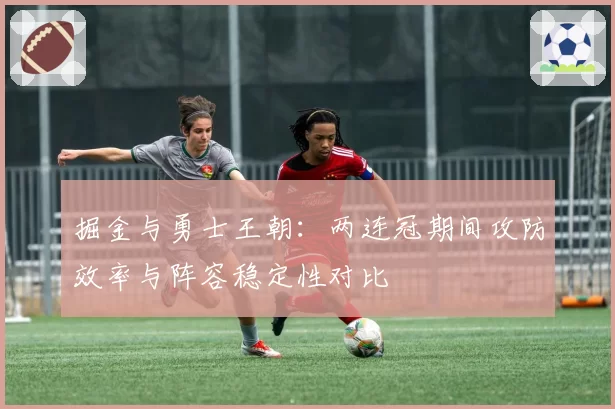 掘金与勇士王朝：两连冠期间攻防效率与阵容稳定性对比