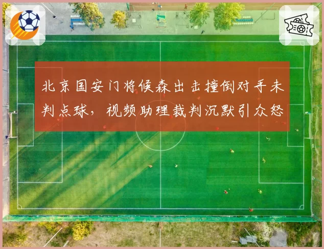 北京国安门将候森出击撞倒对手未判点球，视频助理裁判沉默引众怒